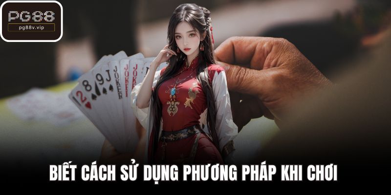 Biết cách sử dụng phương pháp khi chơi 