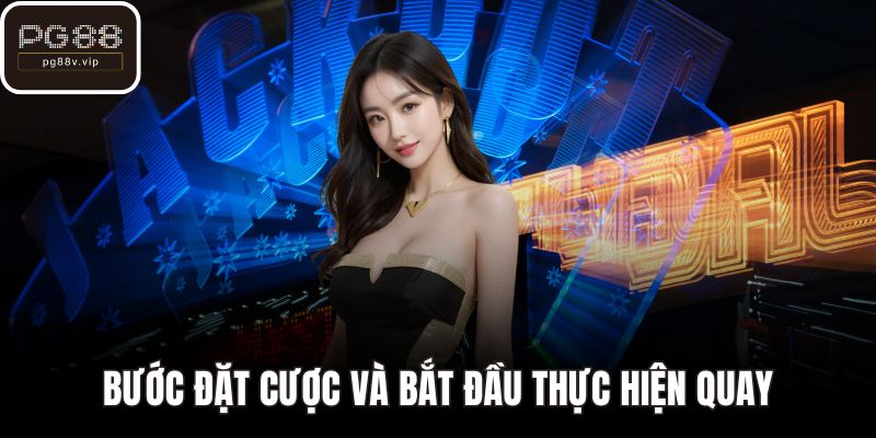 Bước đặt cược và bắt đầu thực hiện quay