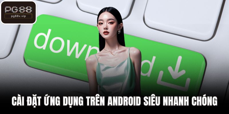 Cài đặt ứng dụng trên Android siêu nhanh chóng