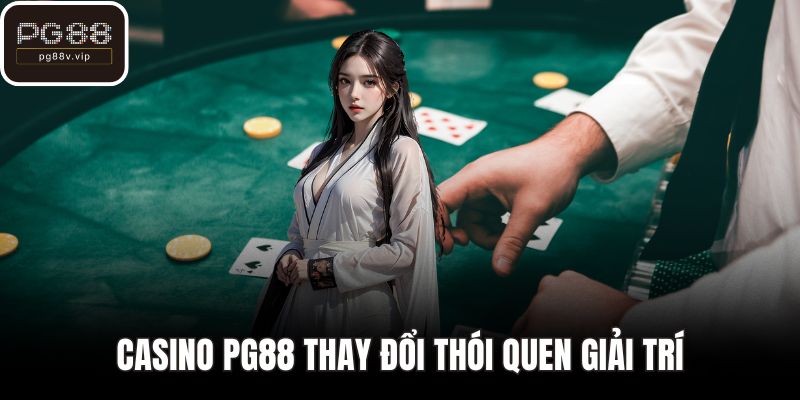Casino PG88 thay đổi thói quen giải trí