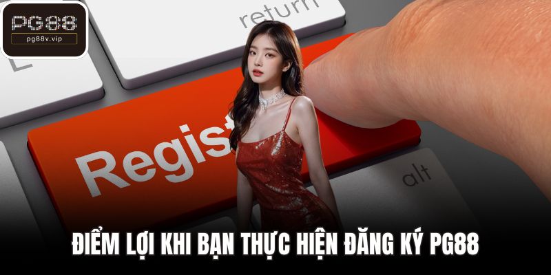 Điểm lợi khi bạn thực hiện đăng ký PG88