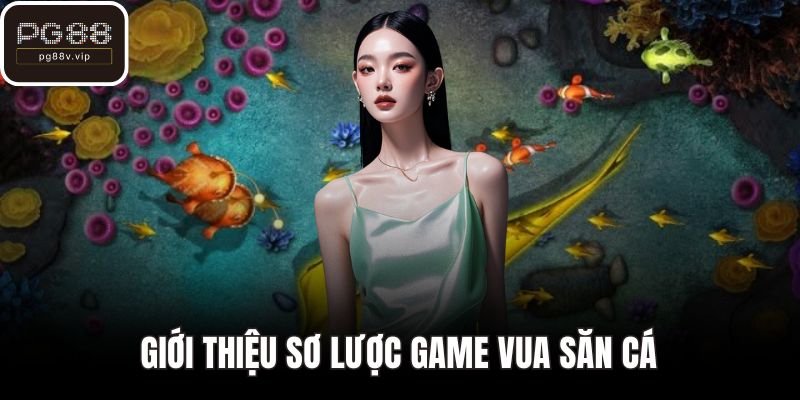 Giới thiệu sơ lược game Vua Săn Cá