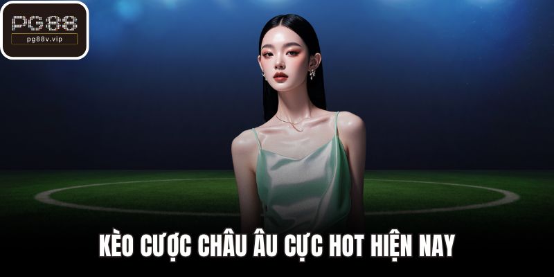 Kèo cược châu Âu cực hot hiện nay