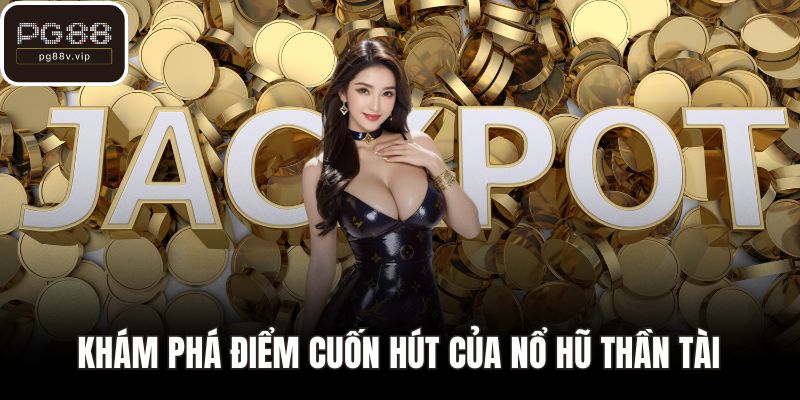 Khám phá điểm cuốn hút của nổ hũ thần tài