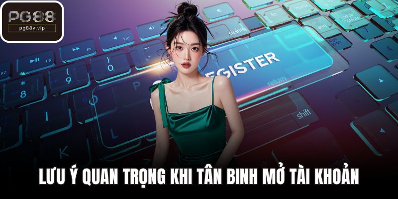 Lưu ý quan trọng khi tân binh mở tài khoản
