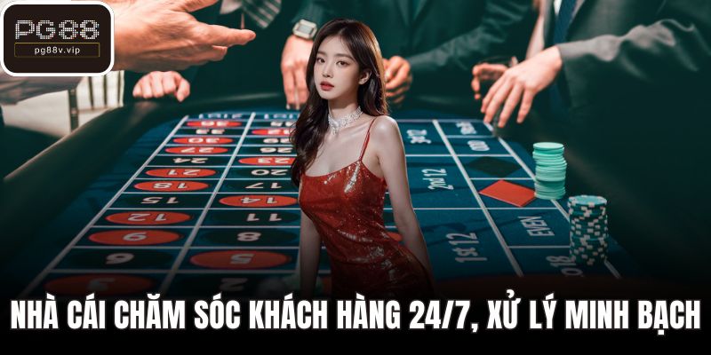 Nhà cái chăm sóc khách hàng 24/7, xử lý minh bạch