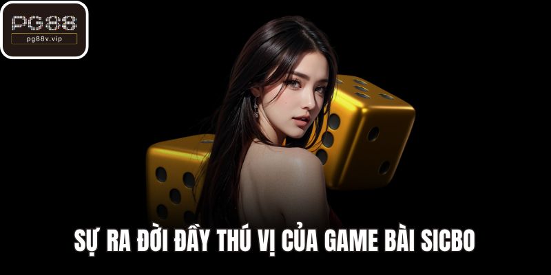 Sự ra đời đầy thú vị của game bài Sicbo