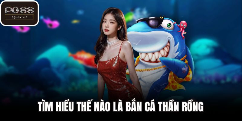 Tìm hiểu thế nào là bắn cá thần rồng