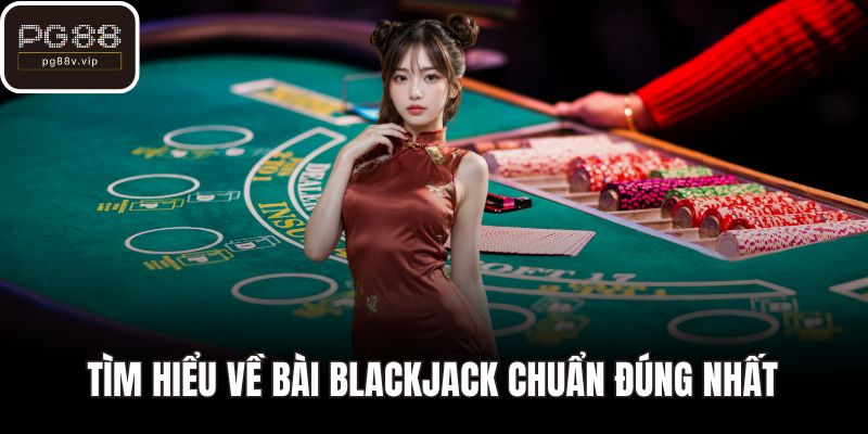 Tìm hiểu về bài  Blackjack chuẩn đúng nhất