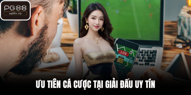 Ưu tiên cá cược tại giải đấu uy tín
