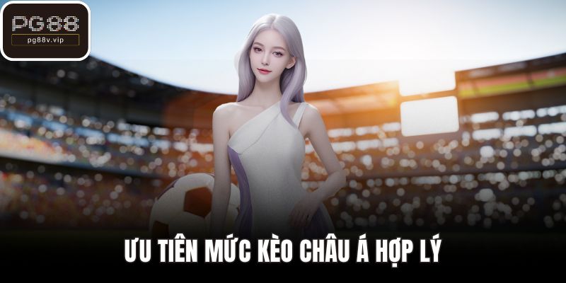 Ưu tiên mức kèo Châu Á hợp lý