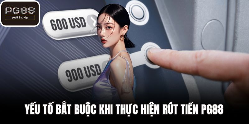 Yếu tố bắt buộc khi thực hiện rút tiền PG88